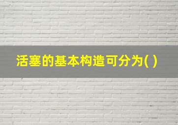 活塞的基本构造可分为( )